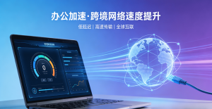 跨境网络总卡顿?这款应用加速器让海外访问飞一般流畅