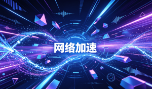 跨境直播卡顿掉线?这款视频加速器下载后，轻松解决网络难题