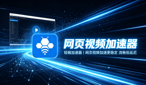网页视频加速器插件对比客户端哪个好用？能解决手机跨境视频卡顿吗？