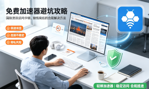 免费加速器避坑攻略，国际资讯访问卡顿、掉线背后的合规解决方法