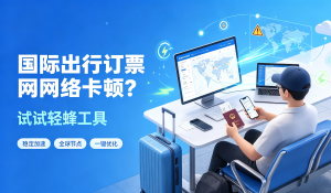 加速器软件有哪些？国际出行订票网络卡顿？试试轻蜂工具