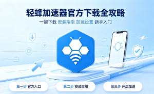 轻蜂加速器官方下载全攻略：告别卡顿、跨境办公与学习卡顿