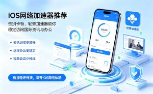 iOS网络加速器推荐：告别卡顿，轻蜂加速器助你稳定访问国际资讯与办公